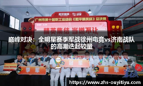 巅峰对决：全明星赛季军战徐州电竞vs济南战队的高潮迭起较量