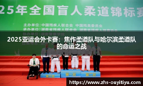 2025亚运会外卡赛：焦作柔道队与哈尔滨柔道队的命运之战