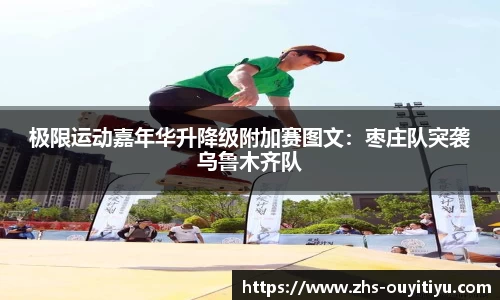 极限运动嘉年华升降级附加赛图文：枣庄队突袭乌鲁木齐队